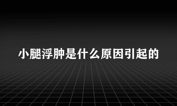 小腿浮肿是什么原因引起的