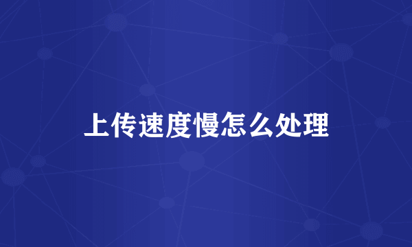 上传速度慢怎么处理