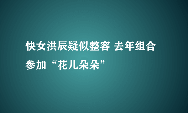 快女洪辰疑似整容 去年组合参加“花儿朵朵”