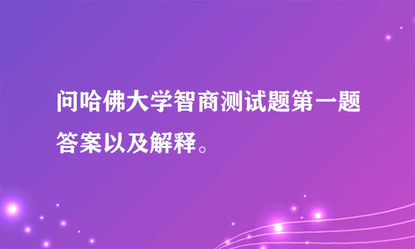 问哈佛大学智商测试题第一题答案以及解释。