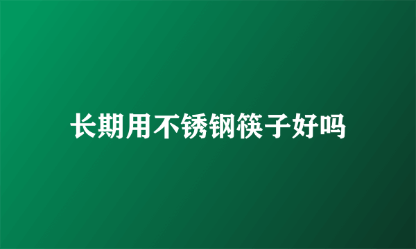 长期用不锈钢筷子好吗