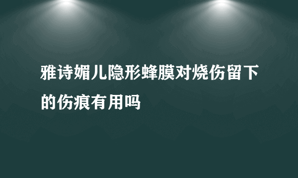 雅诗媚儿隐形蜂膜对烧伤留下的伤痕有用吗
