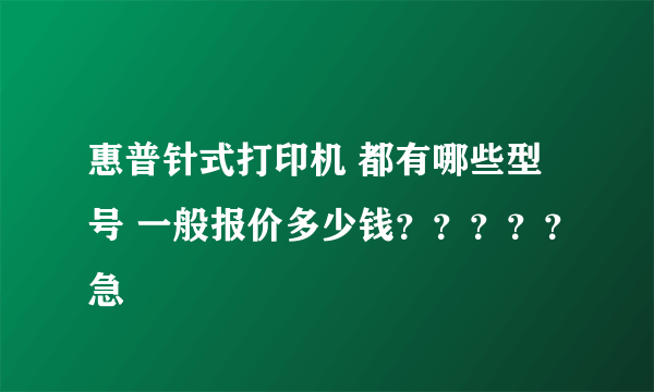 惠普针式打印机 都有哪些型号 一般报价多少钱？？？？？急