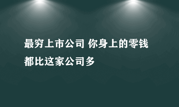 最穷上市公司 你身上的零钱都比这家公司多