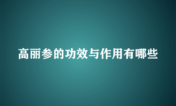高丽参的功效与作用有哪些