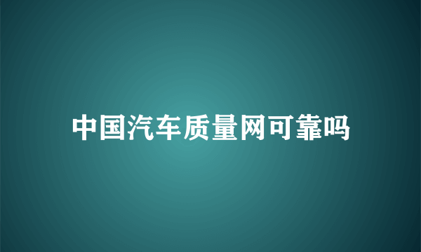 中国汽车质量网可靠吗