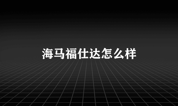 海马福仕达怎么样