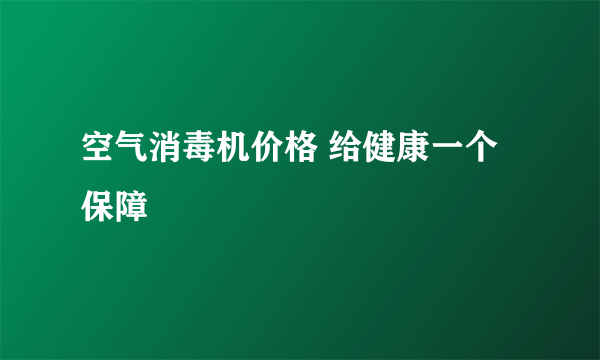 空气消毒机价格 给健康一个保障