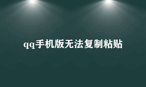 qq手机版无法复制粘贴