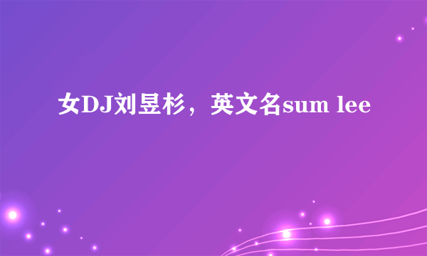 女DJ刘昱杉，英文名sum lee