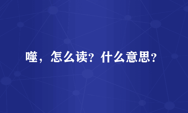 噬，怎么读？什么意思？