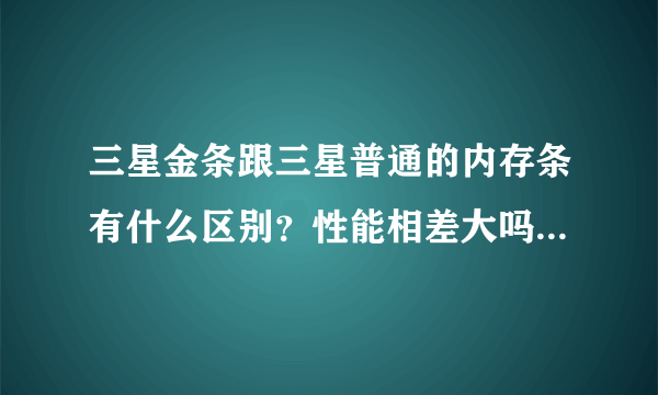 三星金条跟三星普通的内存条有什么区别？性能相差大吗？我是说笔记本内存？