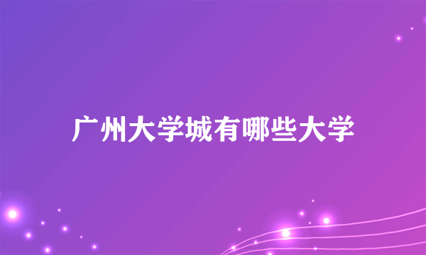 广州大学城有哪些大学