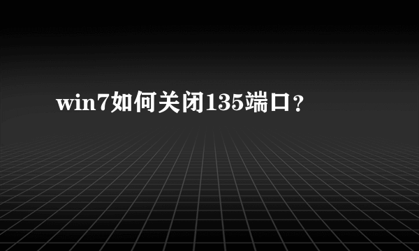 win7如何关闭135端口？