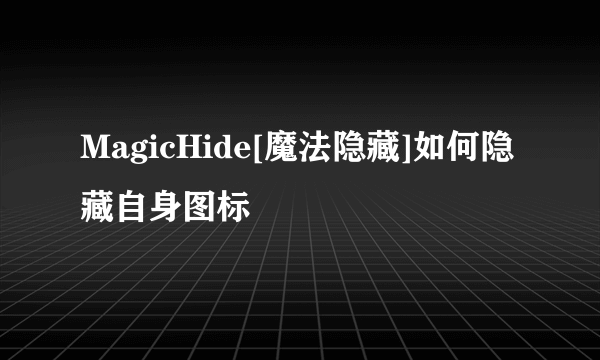 MagicHide[魔法隐藏]如何隐藏自身图标