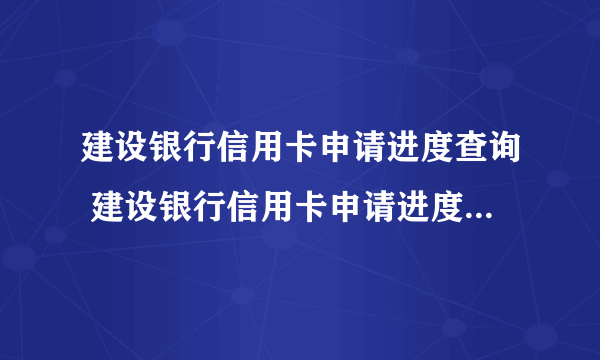 建设银行信用卡申请进度查询 建设银行信用卡申请进度查询方法