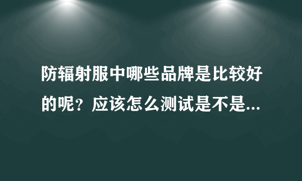 防辐射服中哪些品牌是比较好的呢？应该怎么测试是不是有用呢？