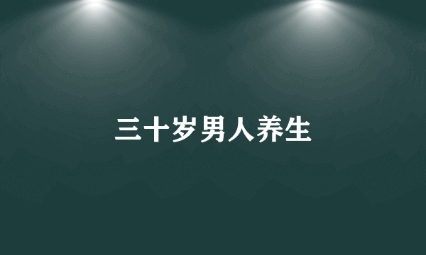 三十岁男人养生