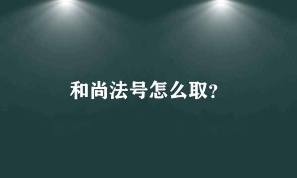 和尚法号怎么取？