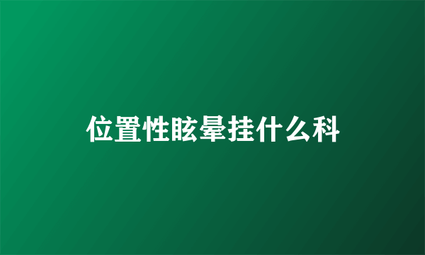 位置性眩晕挂什么科
