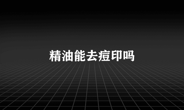 精油能去痘印吗