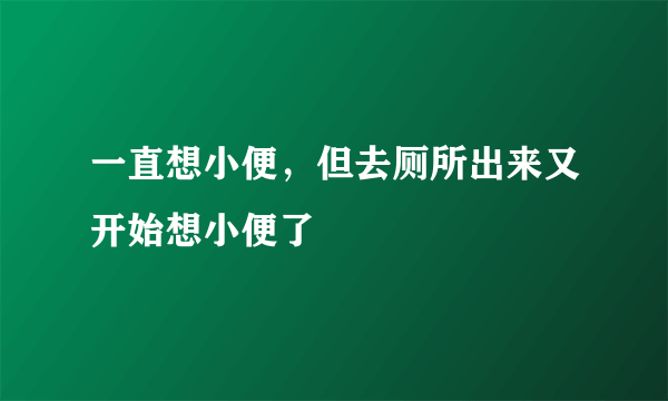 一直想小便，但去厕所出来又开始想小便了