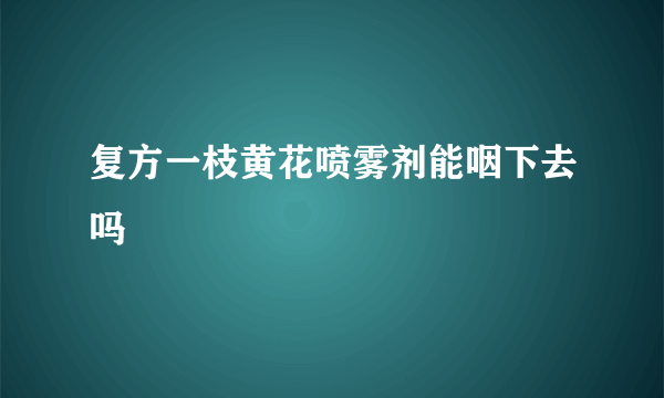 复方一枝黄花喷雾剂能咽下去吗