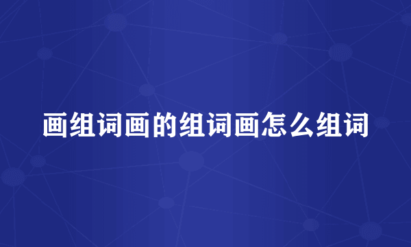 画组词画的组词画怎么组词
