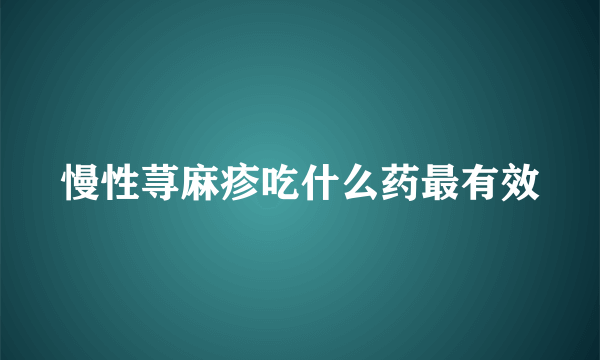 慢性荨麻疹吃什么药最有效