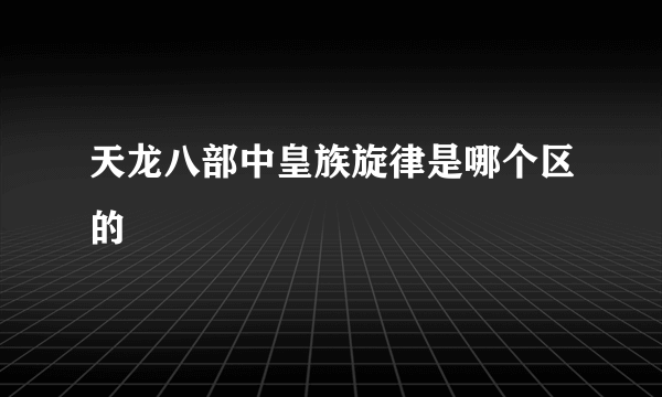天龙八部中皇族旋律是哪个区的