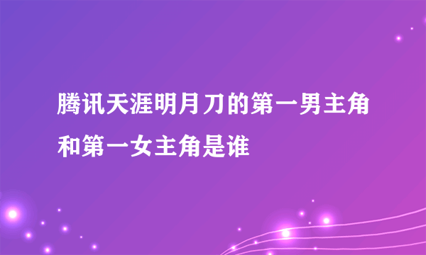 腾讯天涯明月刀的第一男主角和第一女主角是谁