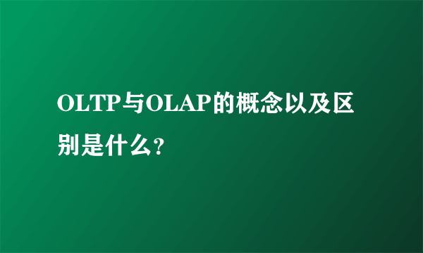 OLTP与OLAP的概念以及区别是什么？