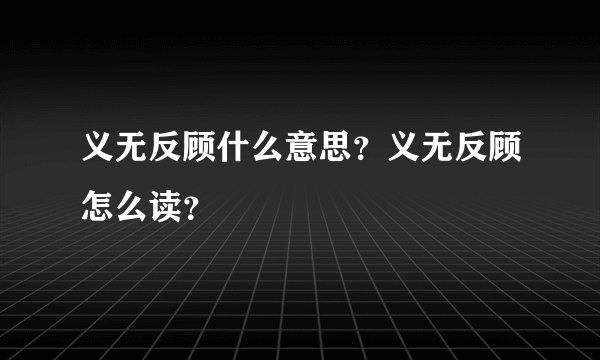 义无反顾什么意思？义无反顾怎么读？