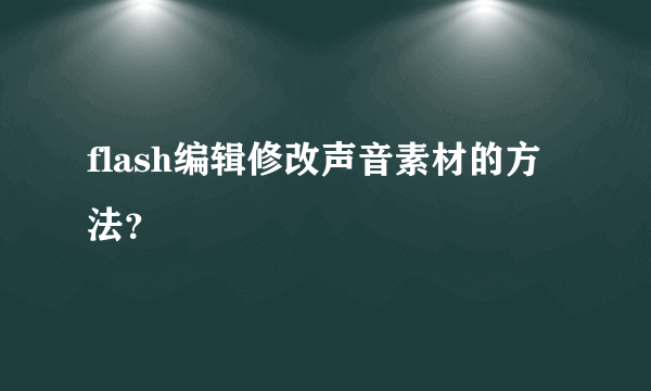 flash编辑修改声音素材的方法？