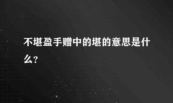 不堪盈手赠中的堪的意思是什么？