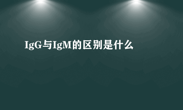 IgG与IgM的区别是什么