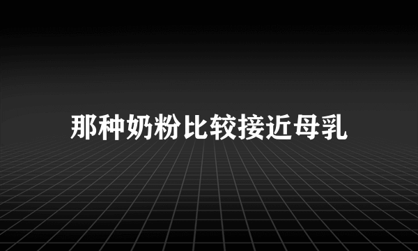那种奶粉比较接近母乳