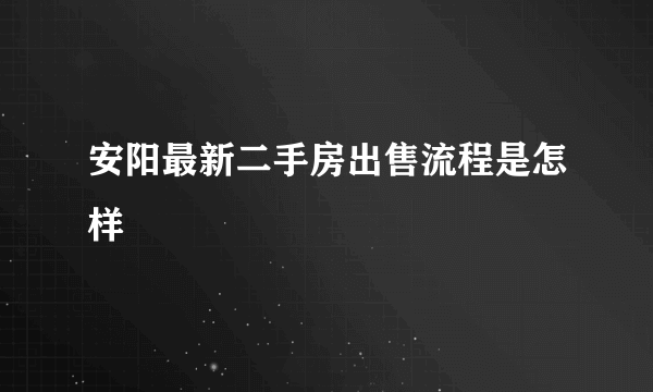 安阳最新二手房出售流程是怎样