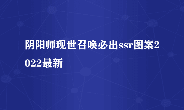 阴阳师现世召唤必出ssr图案2022最新