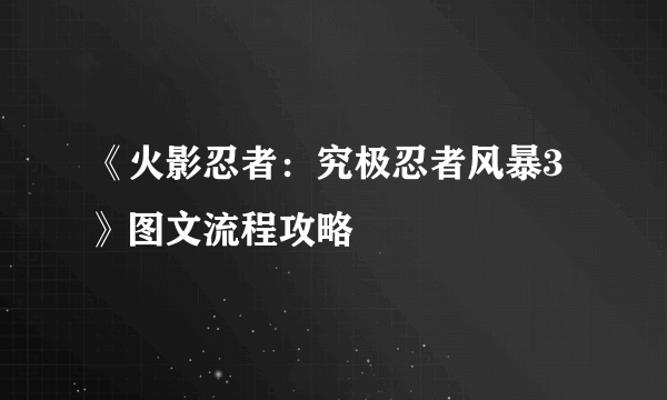 《火影忍者：究极忍者风暴3》图文流程攻略
