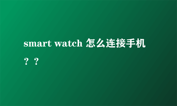 smart watch 怎么连接手机？？