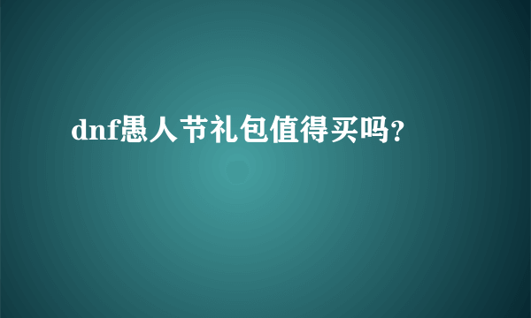 dnf愚人节礼包值得买吗？