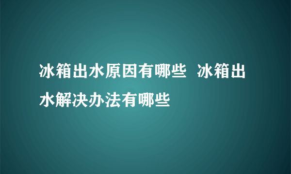 冰箱出水原因有哪些  冰箱出水解决办法有哪些