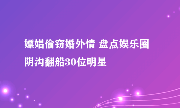 嫖娼偷窃婚外情 盘点娱乐圈阴沟翻船30位明星