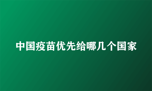 中国疫苗优先给哪几个国家