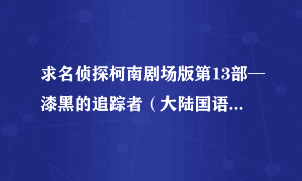 求名侦探柯南剧场版第13部─漆黑的追踪者（大陆国语配音版）
