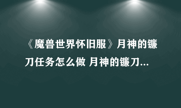《魔兽世界怀旧服》月神的镰刀任务怎么做 月神的镰刀任务完成攻略