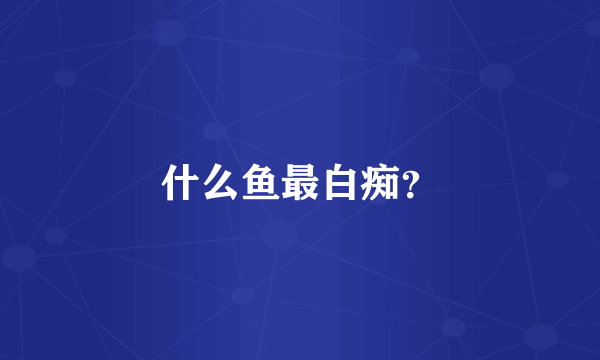 什么鱼最白痴？