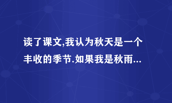 读了课文,我认为秋天是一个丰收的季节.如果我是秋雨,我准备给--------带去--------?