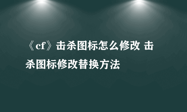 《cf》击杀图标怎么修改 击杀图标修改替换方法